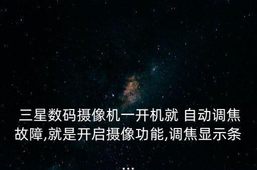  三星數(shù)碼攝像機(jī)一開機(jī)就 自動(dòng)調(diào)焦故障,就是開啟攝像功能,調(diào)焦顯示條...