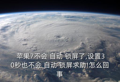  蘋果7不會 自動 鎖屏了,設(shè)置30秒也不會 自動 鎖屏求助!怎么回事