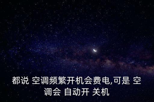 都說 空調(diào)頻繁開機(jī)會(huì)費(fèi)電,可是 空調(diào)會(huì) 自動(dòng)開 關(guān)機(jī)