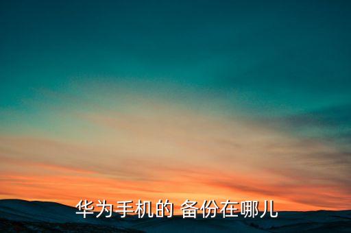  華為手機(jī)的 備份在哪兒