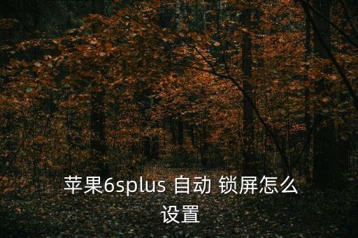  蘋(píng)果6splus 自動(dòng) 鎖屏怎么 設(shè)置