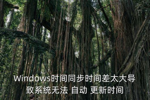 Windows時間同步時間差太大導致系統(tǒng)無法 自動 更新時間