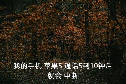 我的手機 蘋果5 通話5到10鐘后就會 中斷