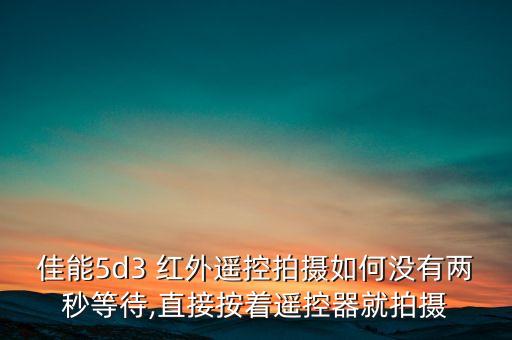 佳能5d3 紅外遙控拍攝如何沒(méi)有兩秒等待,直接按著遙控器就拍攝