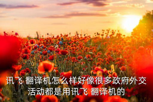 訊飛 翻譯機(jī)怎么樣好像很多政府外交活動(dòng)都是用訊飛 翻譯機(jī)的