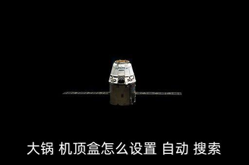 大鍋 機(jī)頂盒怎么設(shè)置 自動(dòng) 搜索