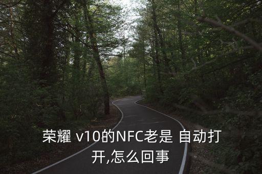  榮耀 v10的NFC老是 自動(dòng)打開(kāi),怎么回事