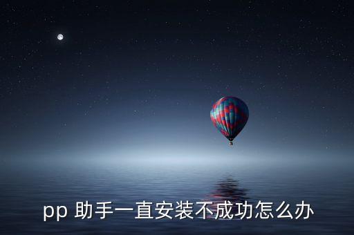  pp 助手一直安裝不成功怎么辦