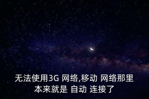 無法使用3G 網(wǎng)絡,移動 網(wǎng)絡那里本來就是 自動 連接了