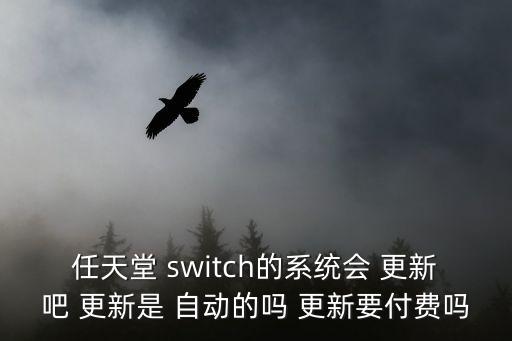 任天堂 switch的系統(tǒng)會(huì) 更新吧 更新是 自動(dòng)的嗎 更新要付費(fèi)嗎