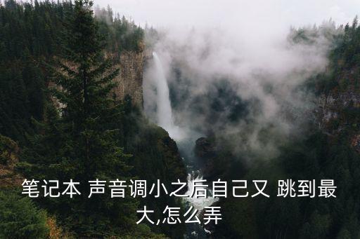 筆記本 聲音調(diào)小之后自己又 跳到最大,怎么弄