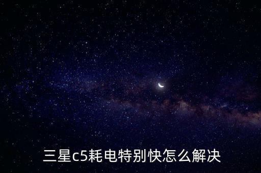  三星c5耗電特別快怎么解決
