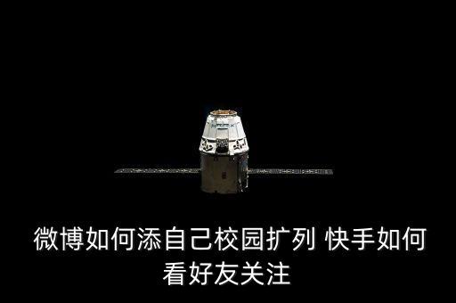  微博如何添自己校園擴列 快手如何看好友關注