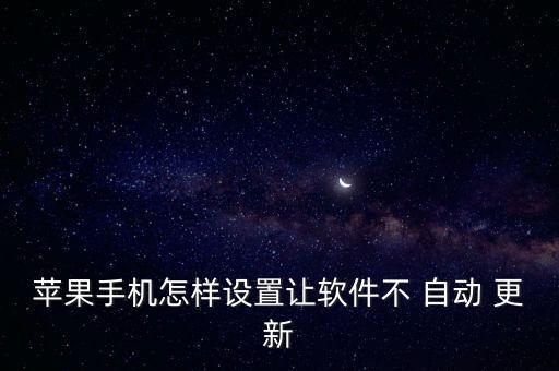 蘋果手機(jī)怎樣設(shè)置讓軟件不 自動(dòng) 更新