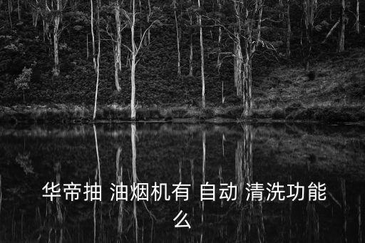 華帝抽油煙機自動清洗怎么樣,華帝油煙機自動清洗過濾油煙