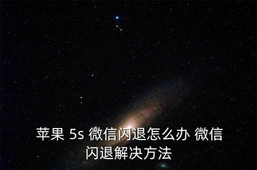 蘋果5s微信后臺自動退出,微信閃回或是軟件版本低造成的