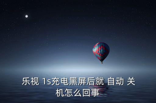  樂視 1s充電黑屏后就 自動 關(guān)機(jī)怎么回事