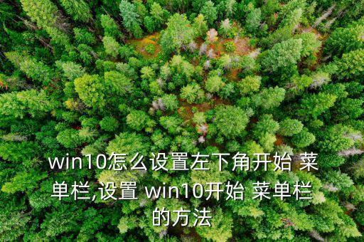  win10怎么設(shè)置左下角開(kāi)始 菜單欄,設(shè)置 win10開(kāi)始 菜單欄的方法