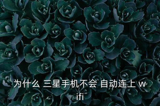 為什么 三星手機(jī)不會 自動連上 wifi