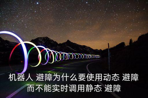 機器人 避障為什么要使用動態(tài) 避障而不能實時調(diào)用靜態(tài) 避障