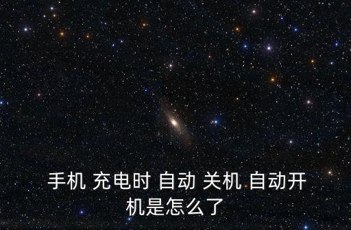  手機(jī) 充電時(shí) 自動(dòng) 關(guān)機(jī) 自動(dòng)開(kāi)機(jī)是怎么了
