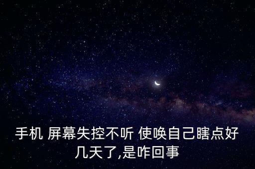 手機 屏幕失控不聽 使喚自己瞎點好幾天了,是咋回事
