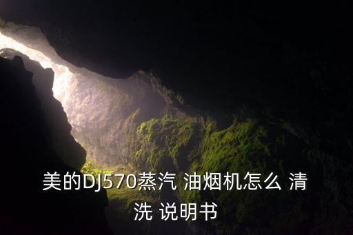 美的DJ570蒸汽 油煙機(jī)怎么 清洗 說明書