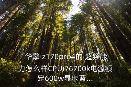  華擎 z170pro4的 超頻能力怎么樣CPUi76700k電源額定600w顯卡藍(lán)...