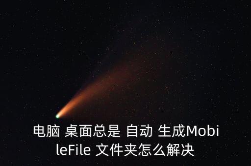 電腦 桌面總是 自動(dòng) 生成MobileFile 文件夾怎么解決