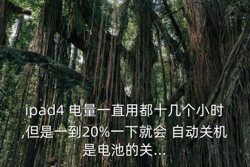ipad4 電量一直用都十幾個(gè)小時(shí),但是一到20%一下就會(huì) 自動(dòng)關(guān)機(jī)是電池的關(guān)...