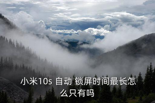  小米10s 自動(dòng) 鎖屏?xí)r間最長(zhǎng)怎么只有嗎