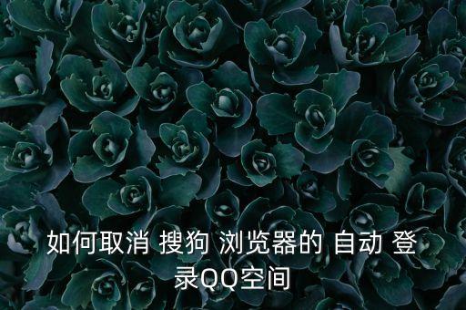 如何取消 搜狗 瀏覽器的 自動 登錄QQ空間