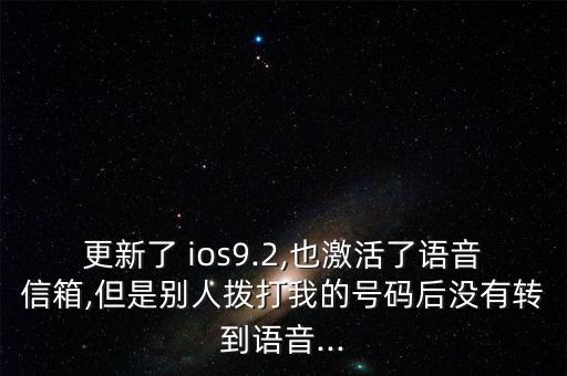 更新了 ios9.2,也激活了語(yǔ)音信箱,但是別人撥打我的號(hào)碼后沒(méi)有轉(zhuǎn)到語(yǔ)音...