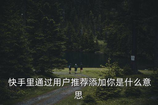  快手里通過(guò)用戶推薦添加你是什么意思