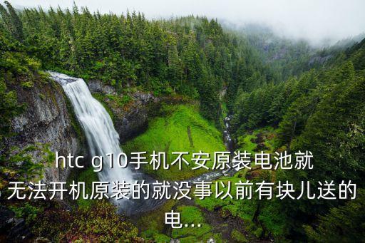  htc g10手機不安原裝電池就無法開機原裝的就沒事以前有塊兒送的電...