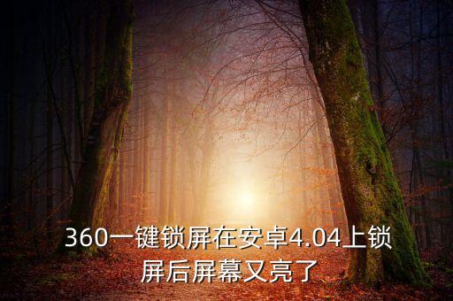  360一鍵鎖屏在安卓4.04上鎖 屏后屏幕又亮了