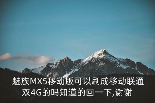  魅族MX5移動(dòng)版可以刷成移動(dòng)聯(lián)通雙4G的嗎知道的回一下,謝謝