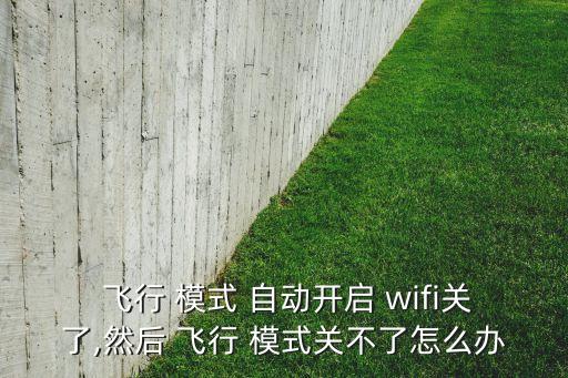  飛行 模式 自動開啟 wifi關(guān)了,然后 飛行 模式關(guān)不了怎么辦