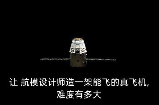 讓 航模設(shè)計師造一架能飛的真飛機(jī),難度有多大