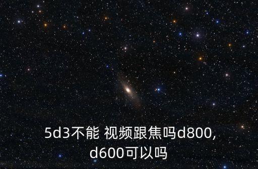 5d3 視頻 自動跟焦,手動對焦不可能完成拍攝要知道這些!