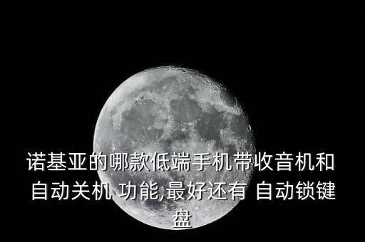  諾基亞的哪款低端手機(jī)帶收音機(jī)和 自動(dòng)關(guān)機(jī) 功能,最好還有 自動(dòng)鎖鍵盤(pán)