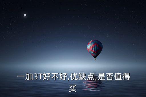  一加3T好不好,優(yōu)缺點,是否值得買