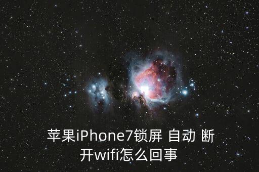  蘋果iPhone7鎖屏 自動 斷開wifi怎么回事