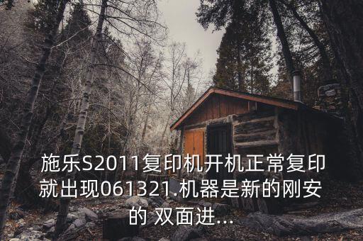  施樂S2011復(fù)印機(jī)開機(jī)正常復(fù)印就出現(xiàn)061321.機(jī)器是新的剛安的 雙面進(jìn)...