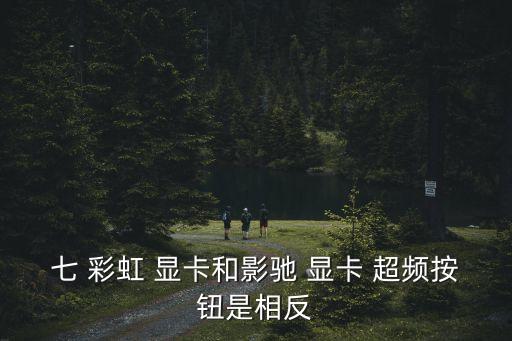 七 彩虹 顯卡和影馳 顯卡 超頻按鈕是相反