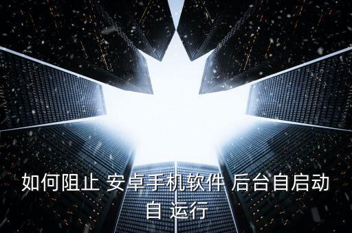 安卓后臺(tái)老是自動(dòng)運(yùn)行,安卓手機(jī)后臺(tái)-3/有很多應(yīng)用在運(yùn)行