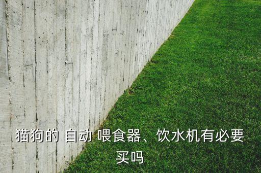 貓狗的 自動 喂食器、飲水機有必要買嗎