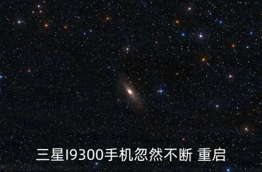 三星I9300手機(jī)忽然不斷 重啟