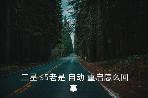  三星 s5老是 自動 重啟怎么回事