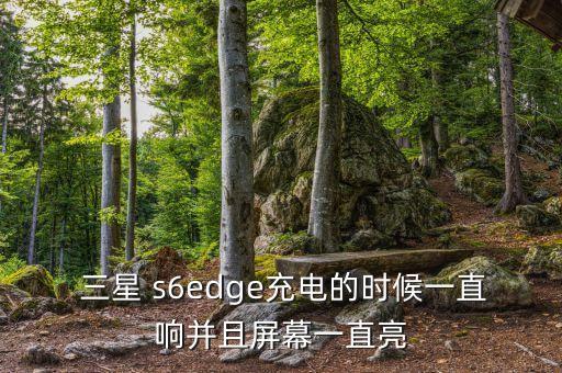  三星 s6edge充電的時(shí)候一直響并且屏幕一直亮
